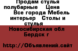 Продам стулья полубарные  › Цена ­ 13 000 - Все города Мебель, интерьер » Столы и стулья   . Новосибирская обл.,Бердск г.